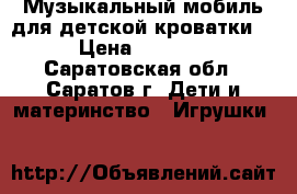 Музыкальный мобиль для детской кроватки. › Цена ­ 1 000 - Саратовская обл., Саратов г. Дети и материнство » Игрушки   